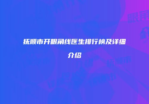 抚顺市开眼角线医生排行榜及详细介绍