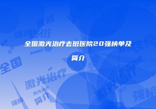 全国激光治疗去斑医院20强榜单及简介