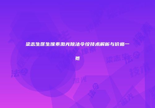 梁志生医生像素激光除法令纹技术解析与价格一览