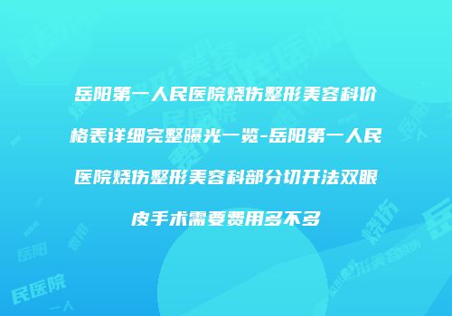 岳阳第一人民医院烧伤整形美容科价格表详细完整曝光一览-岳阳第一人民医院烧伤整形美容科部分切开法双眼皮手术需要费用多不多