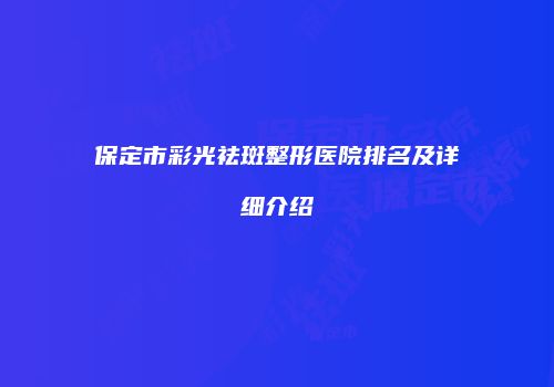 保定市彩光祛斑整形医院排名及详细介绍