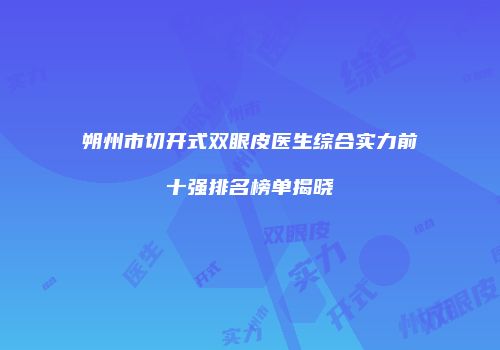 朔州市切开式双眼皮医生综合实力前十强排名榜单揭晓