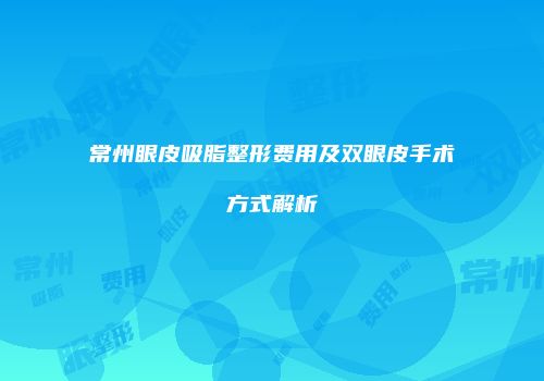 常州眼皮吸脂整形费用及双眼皮手术方式解析