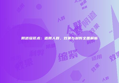 阴道缩紧术：适用人群、效果与利弊全面解析