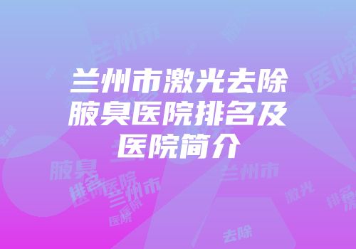 兰州市激光去除腋臭医院排名及医院简介