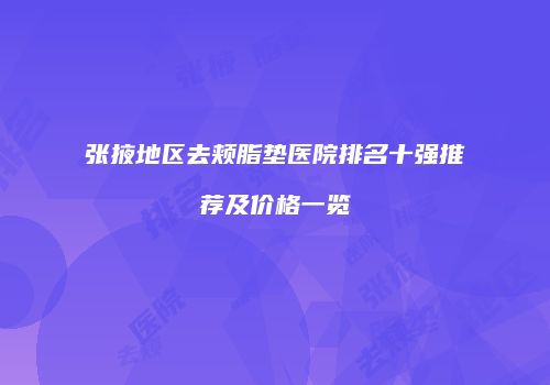 张掖地区去颊脂垫医院排名十强推荐及价格一览