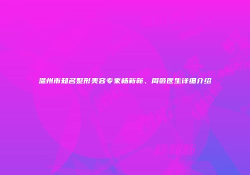 温州市知名整形美容专家杨新新、周薇医生详细介绍