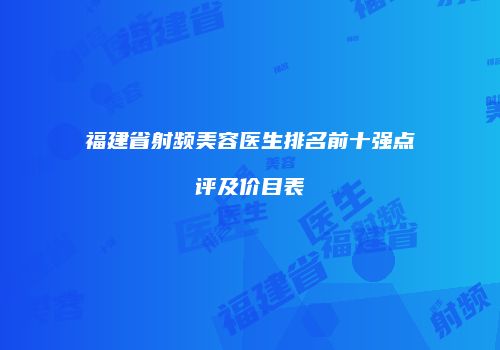 福建省射频美容医生排名前十强点评及价目表