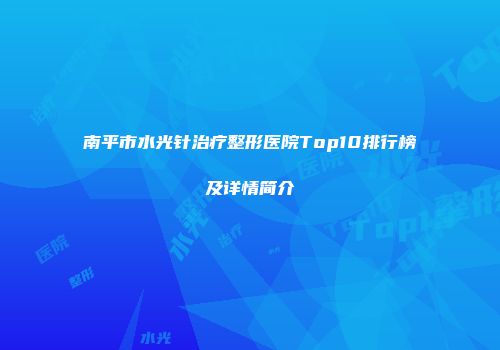 南平市水光针治疗整形医院Top10排行榜及详情简介