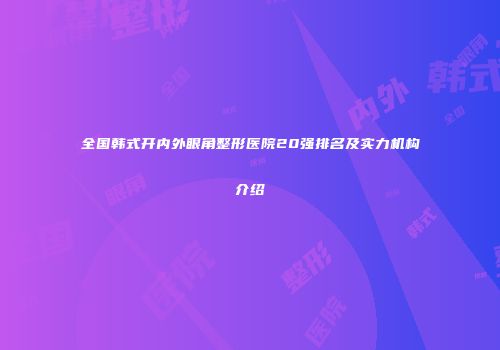 全国韩式开内外眼角整形医院20强排名及实力机构介绍
