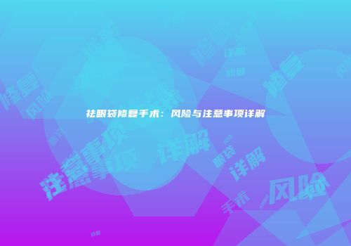 祛眼袋修复手术：风险与注意事项详解