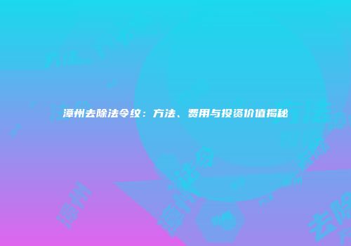 漳州去除法令纹：方法、费用与投资价值揭秘