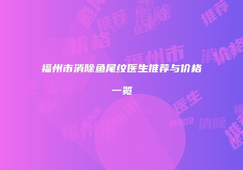 福州市消除鱼尾纹医生推荐与价格一览