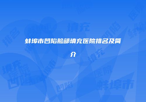 蚌埠市凹陷脸部填充医院排名及简介