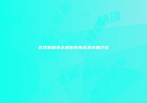 武汉脱胡须正规医院排名及详细介绍