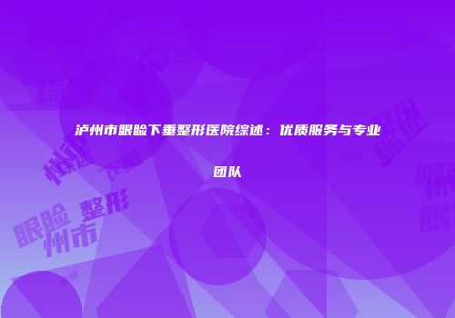 泸州市眼睑下垂整形医院综述：优质服务与专业团队