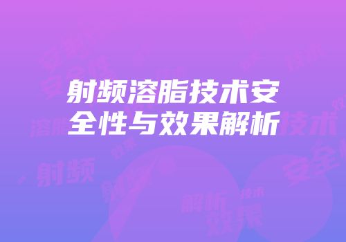 射频溶脂技术安全性与效果解析
