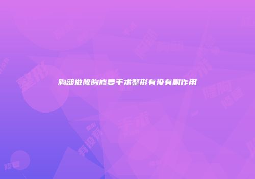 胸部做隆胸修复手术整形有没有副作用