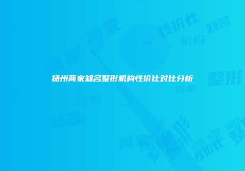 扬州两家知名整形机构性价比对比分析