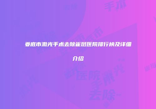 娄底市激光手术去除雀斑医院排行榜及详细介绍
