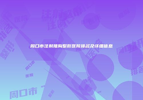 周口市注射隆胸整形医院排名及详细信息