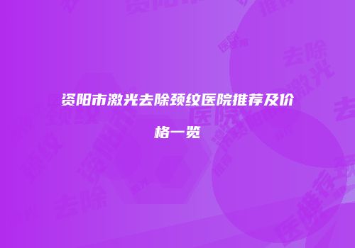 资阳市激光去除颈纹医院推荐及价格一览