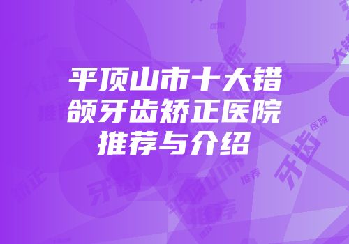 平顶山市十大错颌牙齿矫正医院推荐与介绍