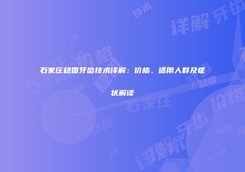 石家庄稳固牙齿技术详解：价格、适用人群及症状解读
