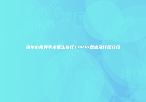 福州市隆鼻手术医生排行TOP10盘点及详细介绍