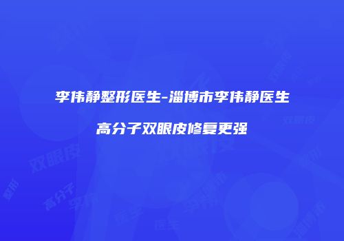 李伟静整形医生-淄博市李伟静医生高分子双眼皮修复更强