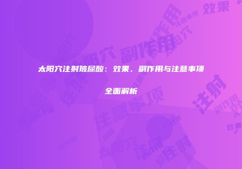太阳穴注射玻尿酸：效果、副作用与注意事项全面解析