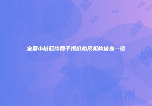 宜昌市桩冠修复手术价格及机构信息一览