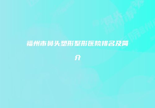 福州市鼻头塑形整形医院排名及简介
