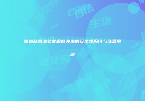 生物粘合法处女膜修补术的安全性探讨与注意事项