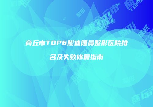 商丘市TOP6膨体隆鼻整形医院排名及失败修复指南