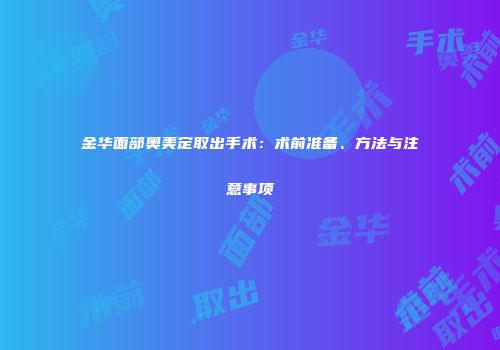 金华面部奥美定取出手术：术前准备、方法与注意事项