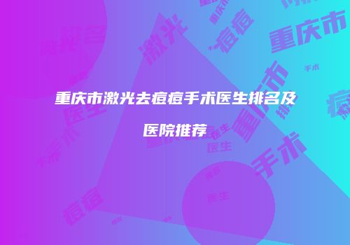 重庆市激光去痘痘手术医生排名及医院推荐