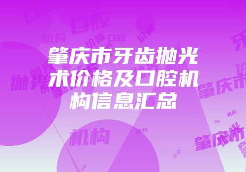 肇庆市牙齿抛光术价格及口腔机构信息汇总