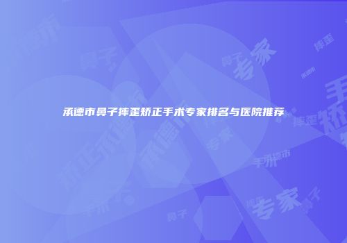 承德市鼻子摔歪矫正手术专家排名与医院推荐