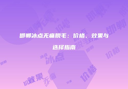 邯郸冰点无痛脱毛：价格、效果与选择指南
