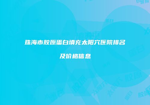 珠海市胶原蛋白填充太阳穴医院排名及价格信息