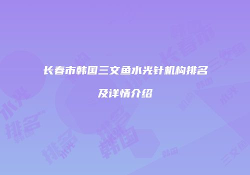 长春市韩国三文鱼水光针机构排名及详情介绍