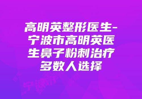 高明英整形医生-宁波市高明英医生鼻子粉刺治疗多数人选择
