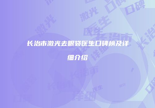 长治市激光去眼袋医生口碑榜及详细介绍