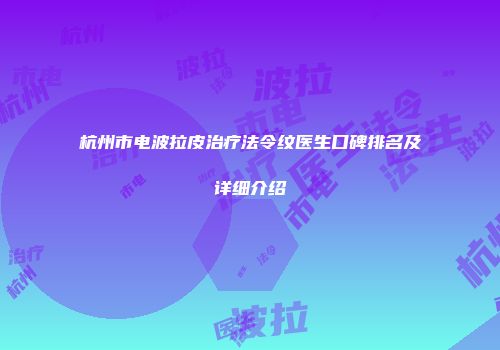 杭州市电波拉皮治疗法令纹医生口碑排名及详细介绍