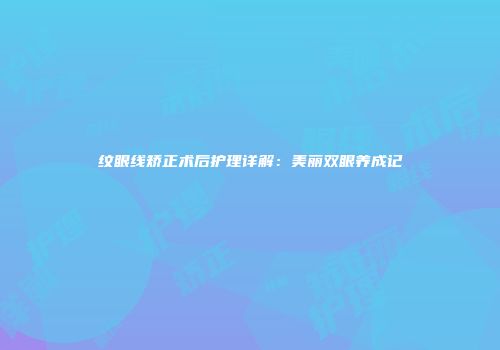 纹眼线矫正术后护理详解：美丽双眼养成记
