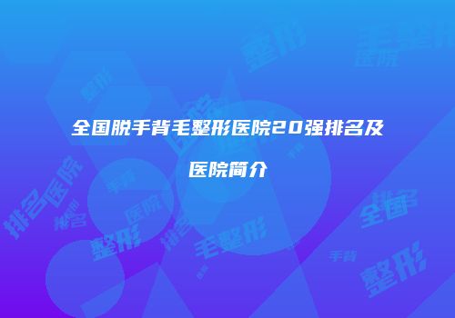 全国脱手背毛整形医院20强排名及医院简介
