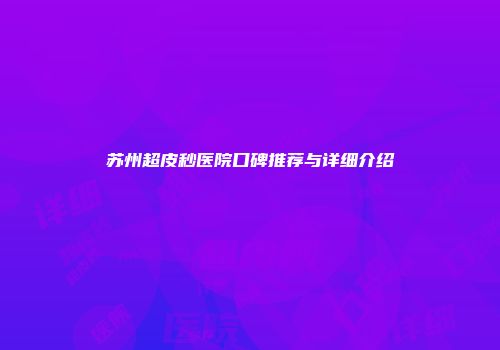 苏州超皮秒医院口碑推荐与详细介绍