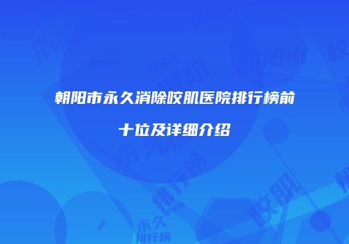 朝阳市永久消除咬肌医院排行榜前十位及详细介绍