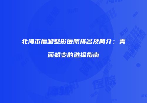 北海市磨皱整形医院排名及简介：美丽蜕变的选择指南